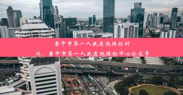 晋中市第一人民医院体检时间、晋中市第一人民医院体检中心公众号