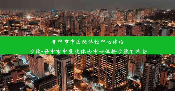 晋中市中医院体检中心体检步骤-晋中市中医院体检中心体检步骤有哪些