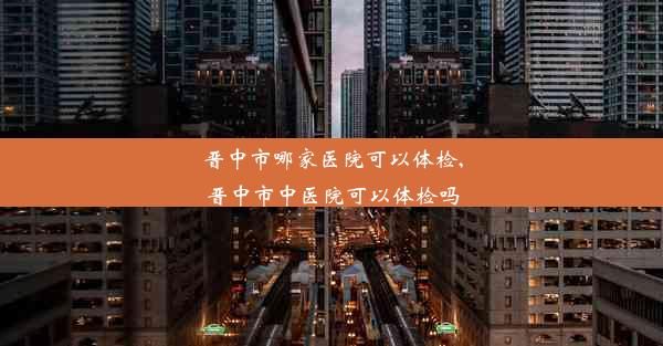 晋中市哪家医院可以体检,晋中市中医院可以体检吗