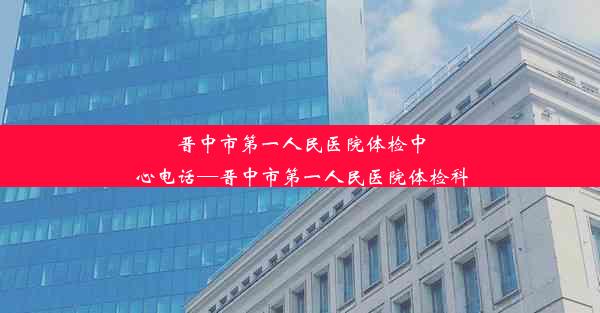 晋中市第一人民医院体检中心电话—晋中市第一人民医院体检科