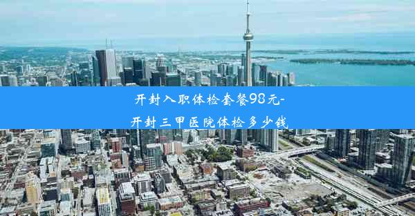 开封入职体检套餐98元-开封三甲医院体检多少钱