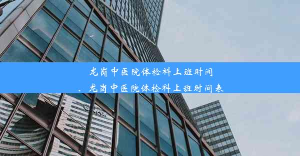 龙岗中医院体检科上班时间、龙岗中医院体检科上班时间表