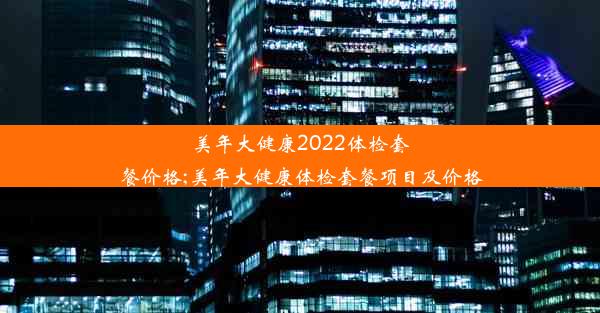 美年大健康2022体检套餐价格;美年大健康体检套餐项目及价格