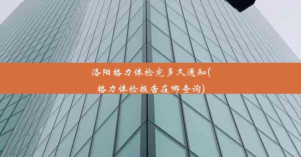 洛阳格力体检完多久通知(格力体检报告在哪查询)