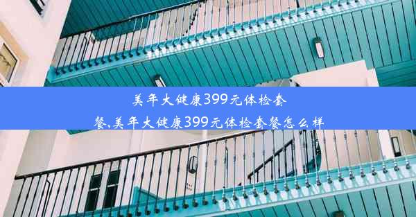 美年大健康399元体检套餐,美年大健康399元体检套餐怎么样