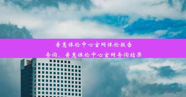 普惠体检中心官网体检报告查询、普惠体检中心官网查询结果