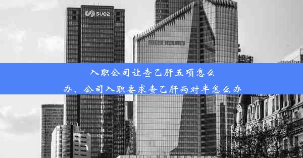 <b>入职公司让查乙肝五项怎么办、公司入职要求查乙肝两对半怎么办</b>