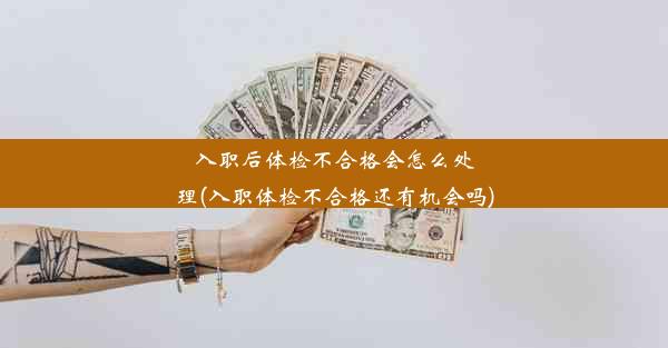 入职后体检不合格会怎么处理(入职体检不合格还有机会吗)