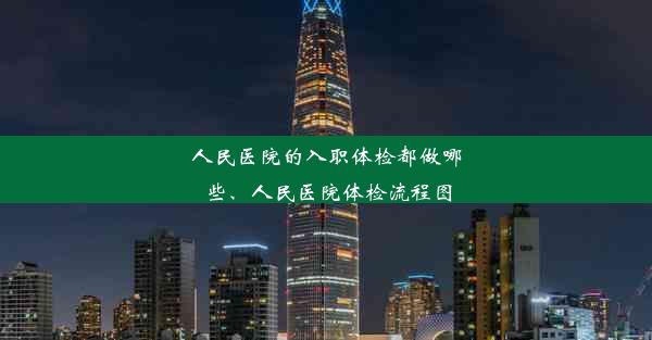 人民医院的入职体检都做哪些、人民医院体检流程图