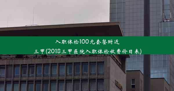 入职体检100元套餐附近三甲(2018三甲医院入职体检收费价目表)