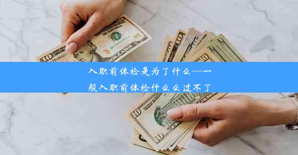 入职前体检是为了什么—一般入职前体检什么么过不了