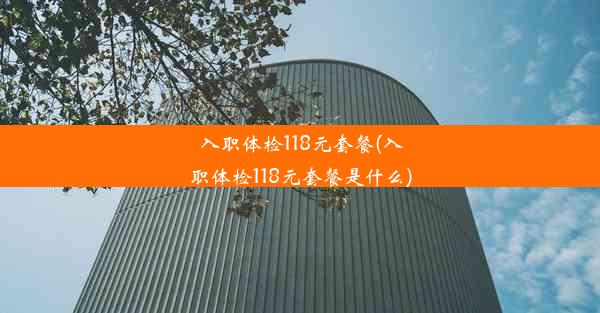 入职体检118元套餐(入职体检118元套餐是什么)