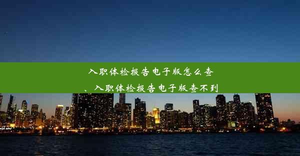 入职体检报告电子版怎么查、入职体检报告电子版查不到