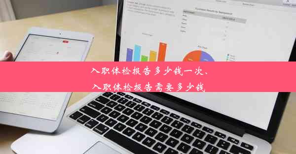 入职体检报告多少钱一次、入职体检报告需要多少钱