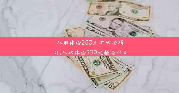 入职体检280元有哪些项目,入职体检230元检查什么