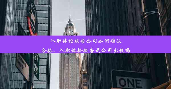 入职体检报告公司如何确认合格、入职体检报告是公司出钱吗