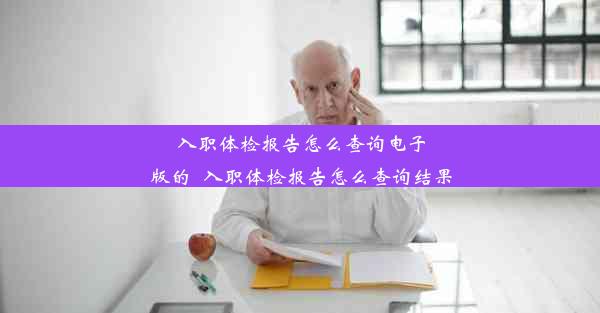 入职体检报告怎么查询电子版的_入职体检报告怎么查询结果