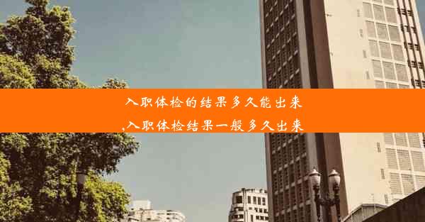 入职体检的结果多久能出来,入职体检结果一般多久出来