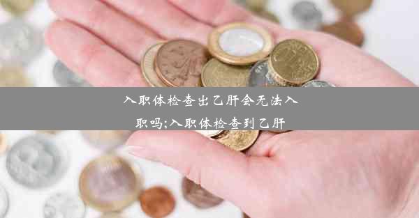 入职体检查出乙肝会无法入职吗;入职体检查到乙肝