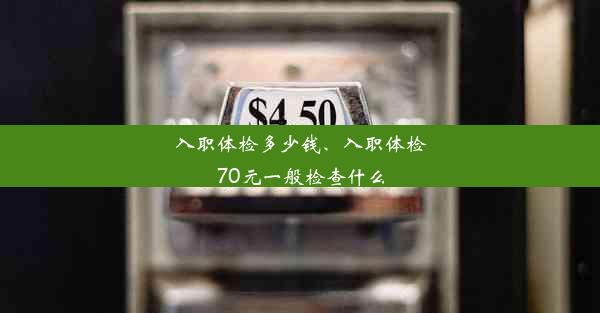 入职体检多少钱、入职体检70元一般检查什么