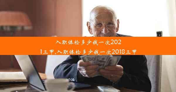 入职体检多少钱一次2021三甲,入职体检多少钱一次2018三甲