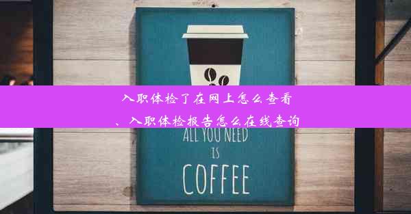 入职体检了在网上怎么查看、入职体检报告怎么在线查询