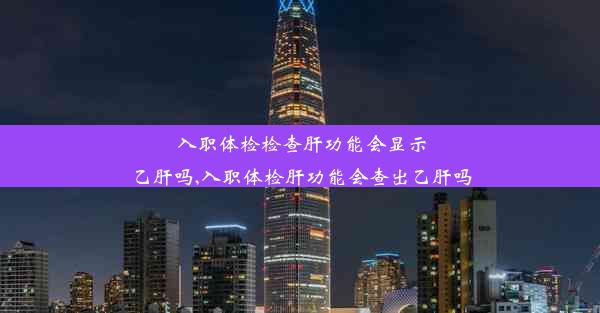 入职体检检查肝功能会显示乙肝吗,入职体检肝功能会查出乙肝吗