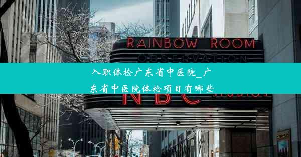 入职体检广东省中医院_广东省中医院体检项目有哪些