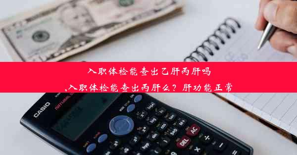 入职体检能查出乙肝丙肝吗,入职体检能查出丙肝么？肝功能正常