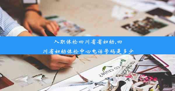 入职体检四川省省妇幼,四川省妇幼体检中心电话号码是多少