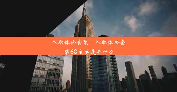 入职体检套装—入职体检套装68主要是查什么