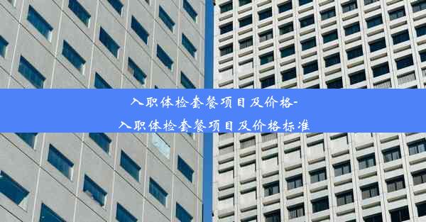 入职体检套餐项目及价格-入职体检套餐项目及价格标准