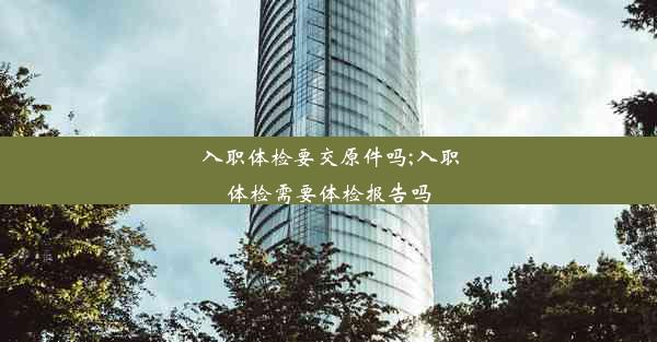 <b>入职体检要交原件吗;入职体检需要体检报告吗</b>