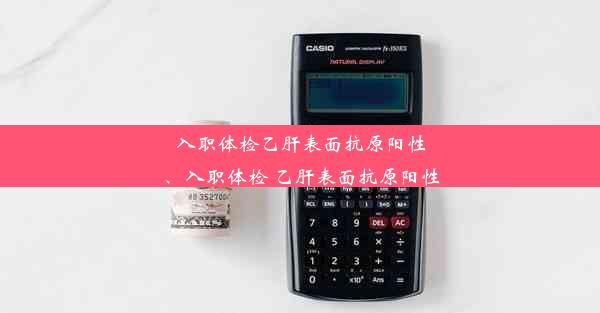 入职体检乙肝表面抗原阳性、入职体检 乙肝表面抗原阳性