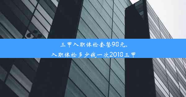 三甲入职体检套餐98元,入职体检多少钱一次2018三甲