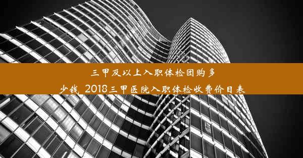 <b>三甲及以上入职体检团购多少钱_2018三甲医院入职体检收费价目表</b>