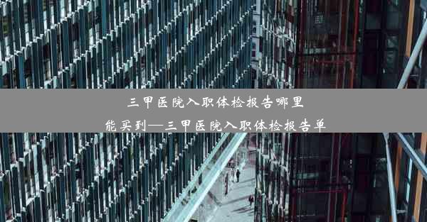 三甲医院入职体检报告哪里能买到—三甲医院入职体检报告单