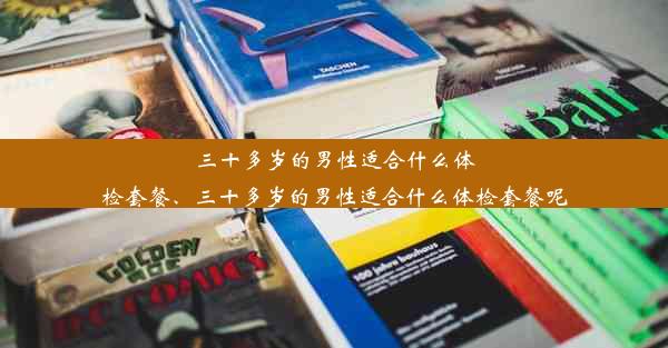 三十多岁的男性适合什么体检套餐、三十多岁的男性适合什么体检套餐呢