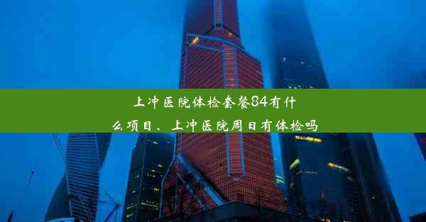 <b>上冲医院体检套餐84有什么项目、上冲医院周日有体检吗</b>