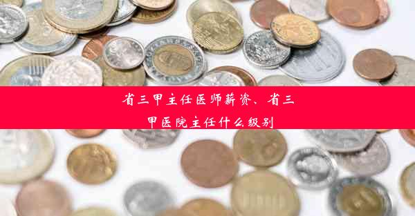 省三甲主任医师薪资、省三甲医院主任什么级别