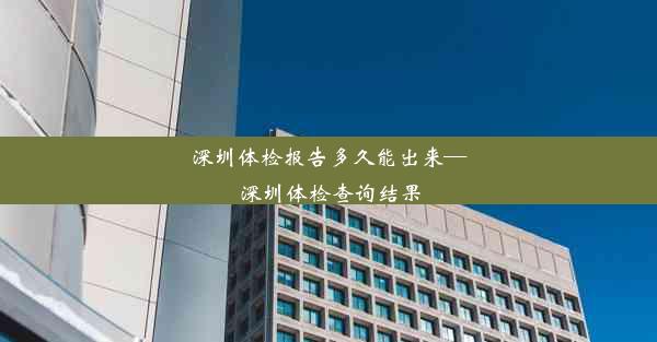 <b>深圳体检报告多久能出来—深圳体检查询结果</b>