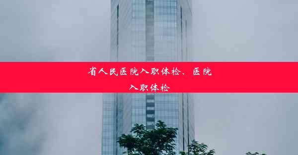 <b>省人民医院入职体检、医院入职体检</b>