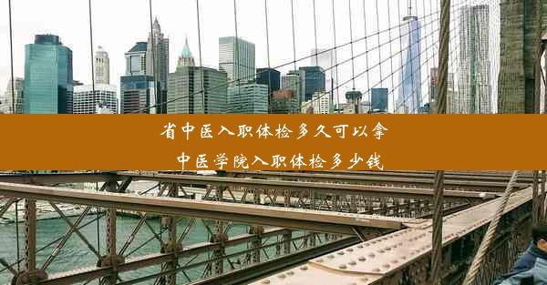 省中医入职体检多久可以拿_中医学院入职体检多少钱