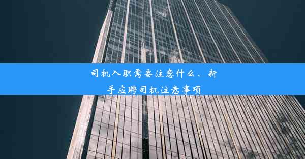 司机入职需要注意什么、新手应聘司机注意事项