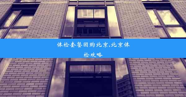 体检套餐团购北京,北京体检攻略