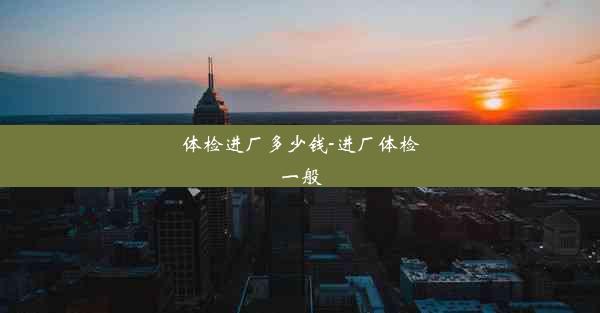 体检进厂多少钱-进厂体检一般