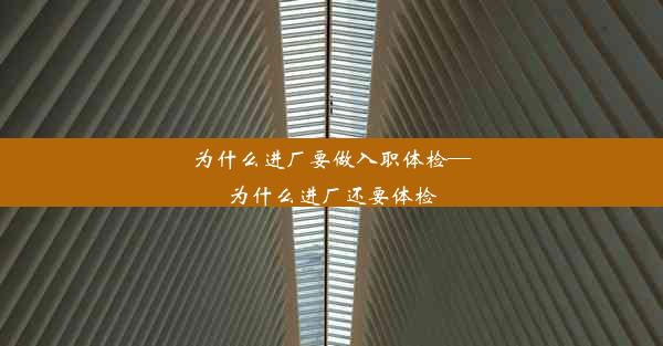 为什么进厂要做入职体检—为什么进厂还要体检