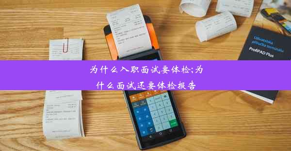 为什么入职面试要体检;为什么面试还要体检报告