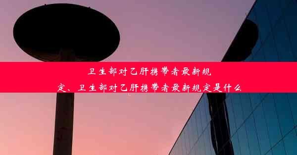 卫生部对乙肝携带者最新规定、卫生部对乙肝携带者最新规定是什么