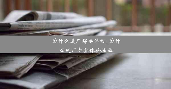 为什么进厂都要体检_为什么进厂都要体检抽血